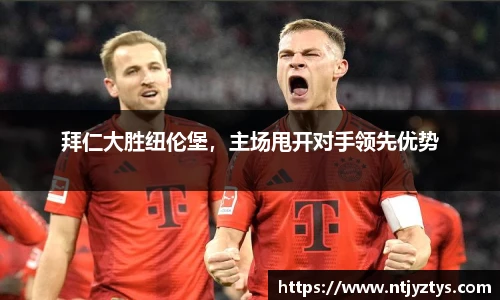 拜仁大胜纽伦堡，主场甩开对手领先优势