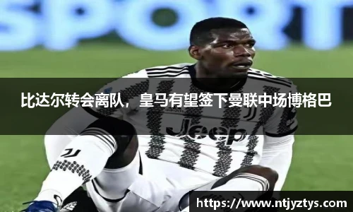 比达尔转会离队，皇马有望签下曼联中场博格巴