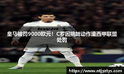 皇马被罚9000欧元！C罗因挑衅动作遭西甲联盟处罚