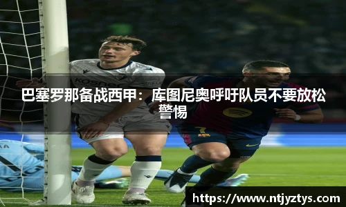 巴塞罗那备战西甲：库图尼奥呼吁队员不要放松警惕