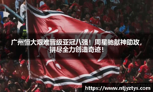 广州恒大艰难晋级亚冠八强！周星驰献神助攻，拼尽全力创造奇迹！