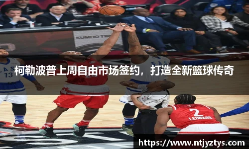 柯勒波普上周自由市场签约，打造全新篮球传奇