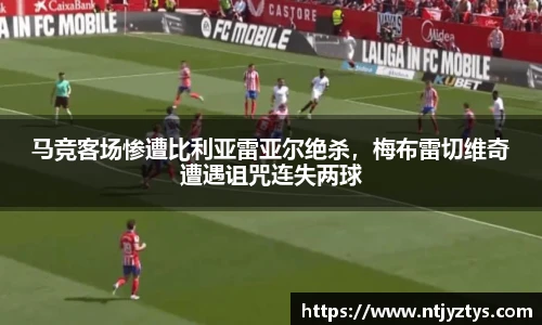 马竞客场惨遭比利亚雷亚尔绝杀，梅布雷切维奇遭遇诅咒连失两球