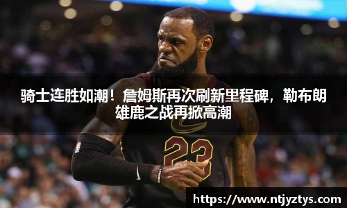 骑士连胜如潮！詹姆斯再次刷新里程碑，勒布朗雄鹿之战再掀高潮