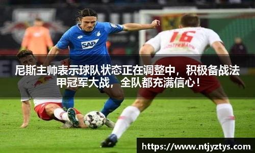 尼斯主帅表示球队状态正在调整中，积极备战法甲冠军大战，全队都充满信心！