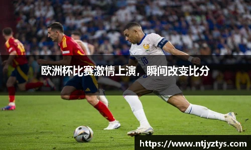 欧洲杯比赛激情上演，瞬间改变比分