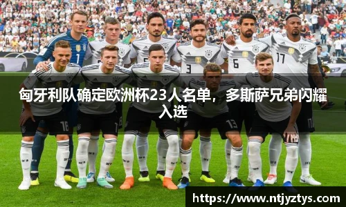 匈牙利队确定欧洲杯23人名单，多斯萨兄弟闪耀入选