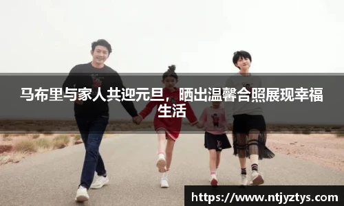 马布里与家人共迎元旦，晒出温馨合照展现幸福生活