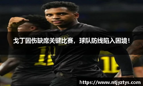 戈丁因伤缺席关键比赛，球队防线陷入困境！