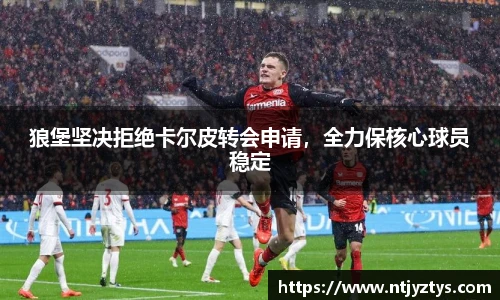 狼堡坚决拒绝卡尔皮转会申请，全力保核心球员稳定