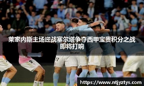 莱家内斯主场迎战塞尔塔争夺西甲宝贵积分之战即将打响