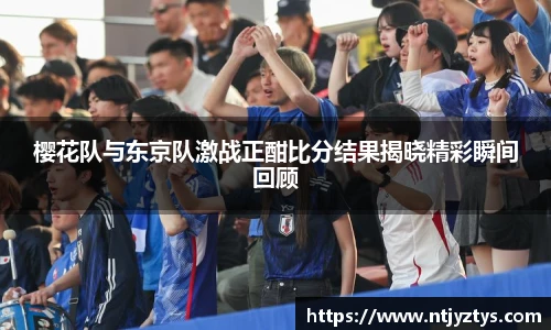 樱花队与东京队激战正酣比分结果揭晓精彩瞬间回顾