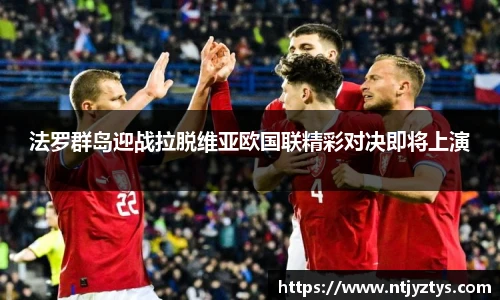 法罗群岛迎战拉脱维亚欧国联精彩对决即将上演