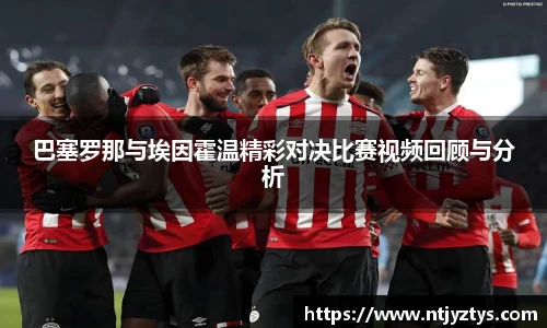 巴塞罗那与埃因霍温精彩对决比赛视频回顾与分析