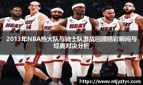 2013年NBA热火队与骑士队激战回顾精彩瞬间与经典对决分析