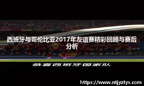 西班牙与哥伦比亚2017年友谊赛精彩回顾与赛后分析
