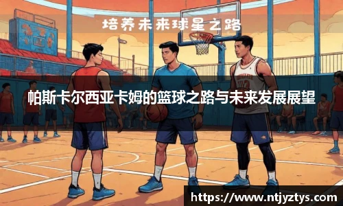 帕斯卡尔西亚卡姆的篮球之路与未来发展展望