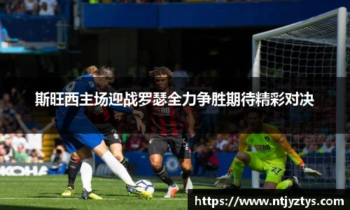 斯旺西主场迎战罗瑟全力争胜期待精彩对决