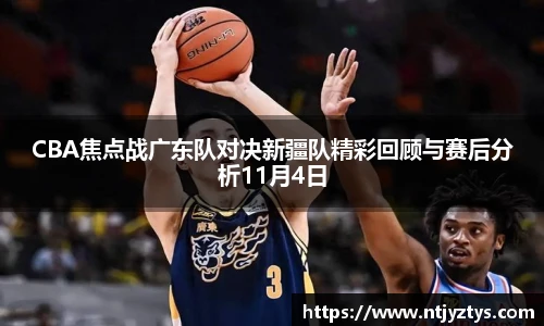 CBA焦点战广东队对决新疆队精彩回顾与赛后分析11月4日