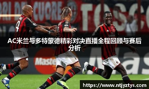 AC米兰与多特蒙德精彩对决直播全程回顾与赛后分析