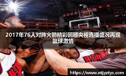 2017年76人对阵火箭精彩回顾央视直播盛况再现篮球激情
