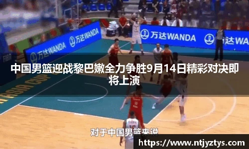 中国男篮迎战黎巴嫩全力争胜9月14日精彩对决即将上演