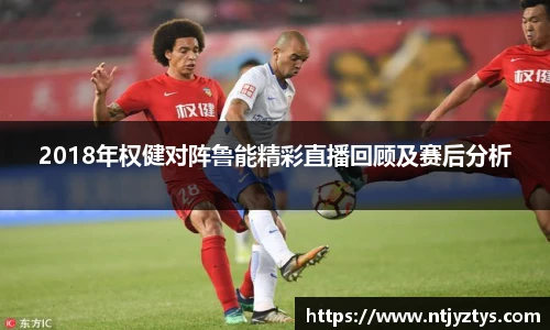 2018年权健对阵鲁能精彩直播回顾及赛后分析