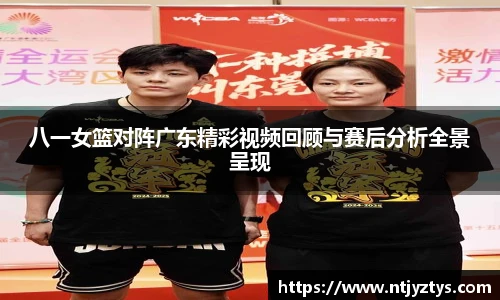 八一女篮对阵广东精彩视频回顾与赛后分析全景呈现