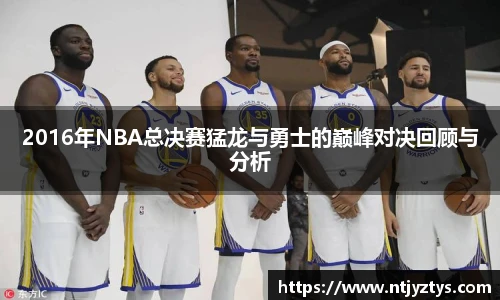 2016年NBA总决赛猛龙与勇士的巅峰对决回顾与分析