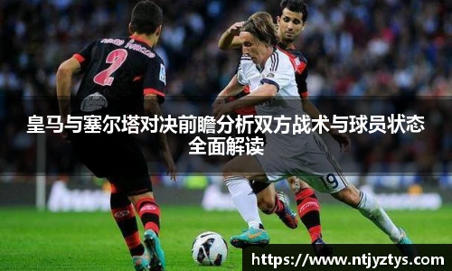 皇马与塞尔塔对决前瞻分析双方战术与球员状态全面解读