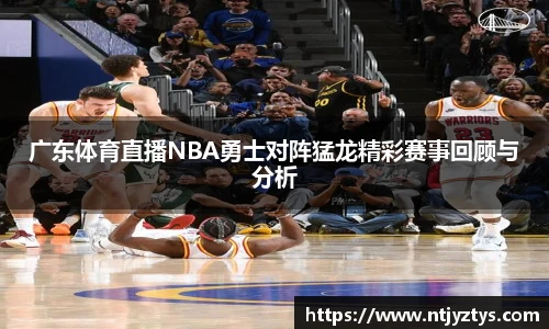 广东体育直播NBA勇士对阵猛龙精彩赛事回顾与分析
